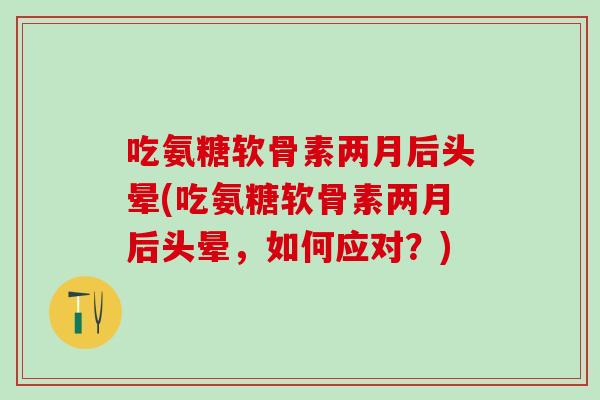 吃氨糖软骨素两月后头晕(吃氨糖软骨素两月后头晕，如何应对？)-第1张图片-氨糖科普网