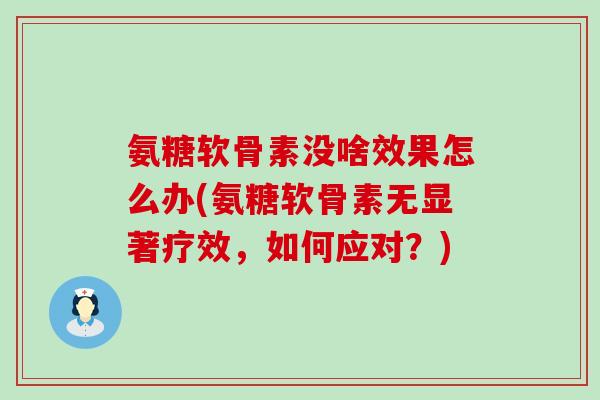 氨糖软骨素没啥效果怎么办(氨糖软骨素无显著疗效，如何应对？)-第1张图片-氨糖科普网