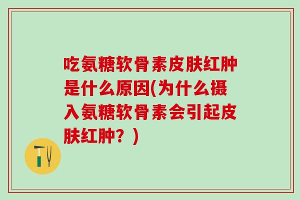 吃氨糖软骨素皮肤红肿是什么原因(为什么摄入氨糖软骨素会引起皮肤红肿？)-第1张图片-氨糖科普网