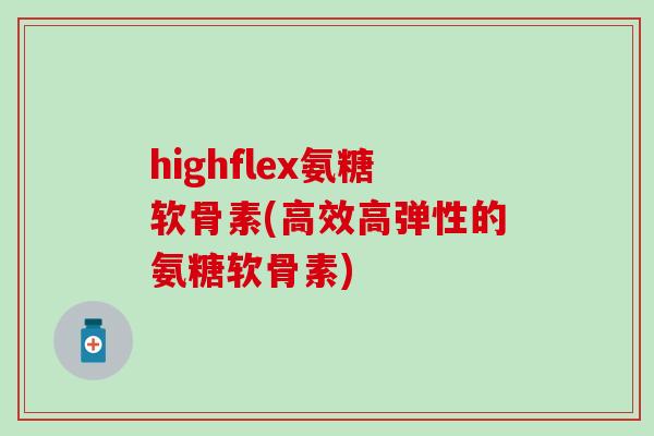 highflex氨糖软骨素(高效高弹性的氨糖软骨素)-第1张图片-氨糖科普网