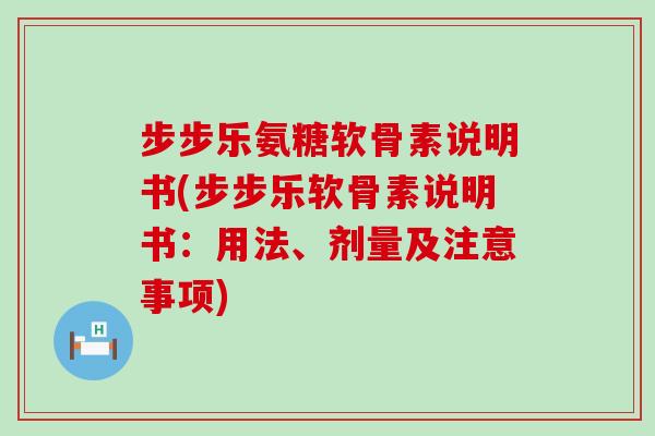 步步乐氨糖软骨素说明书(步步乐软骨素说明书:用法、剂量及注意事项)-第1张图片-氨糖科普网 步步乐氨糖软骨素说明书(步步乐软骨素说明书:用法、剂量及注意事项)-第1张图片-氨糖科普网