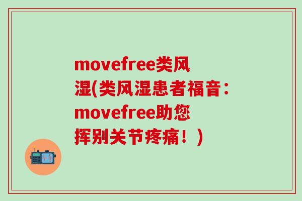 movefree类风湿(类风湿患者福音：movefree助您挥别关节疼痛！)-第1张图片-氨糖科普网