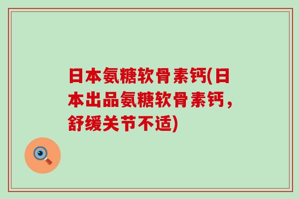 日本氨糖软骨素钙(日本出品氨糖软骨素钙,舒缓关节不适)-第1张图片-氨糖科普网 日本氨糖软骨素钙(日本出品氨糖软骨素钙,舒缓关节不适)-第1张图片-氨糖科普网