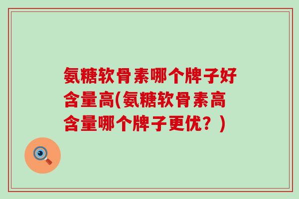 氨糖软骨素哪个牌子好含量高(氨糖软骨素高含量哪个牌子更优？)-第1张图片-氨糖科普网