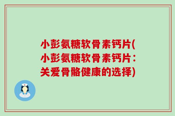 小彭氨糖软骨素钙片(小彭氨糖软骨素钙片：关爱骨骼健康的选择)-第1张图片-氨糖科普网