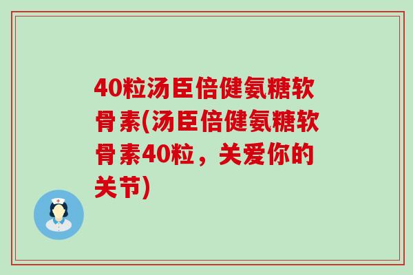 40粒汤臣倍健氨糖软骨素(汤臣倍健氨糖软骨素40粒,关爱你的关节)-第1张图片-氨糖科普网 40粒汤臣倍健氨糖软骨素(汤臣倍健氨糖软骨素40粒,关爱你的关节)-第1张图片-氨糖科普网