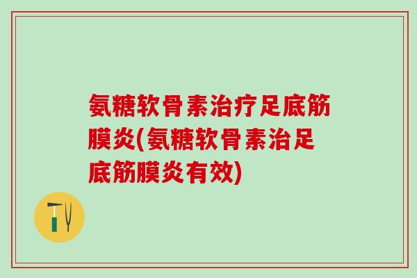 氨糖软骨素治疗足底筋膜炎(氨糖软骨素治足底筋膜炎有效)-第1张图片-氨糖科普网 氨糖软骨素治疗足底筋膜炎(氨糖软骨素治足底筋膜炎有效)-第1张图片-氨糖科普网