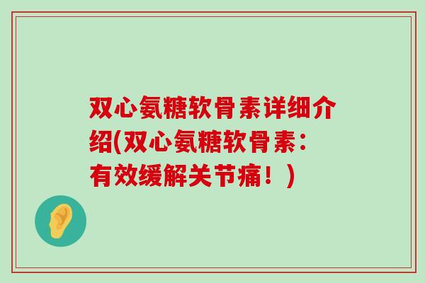 双心氨糖软骨素详细介绍(双心氨糖软骨素:有效缓解关节痛!)-第1张图片-氨糖科普网 双心氨糖软骨素详细介绍(双心氨糖软骨素:有效缓解关节痛!)-第1张图片-氨糖科普网