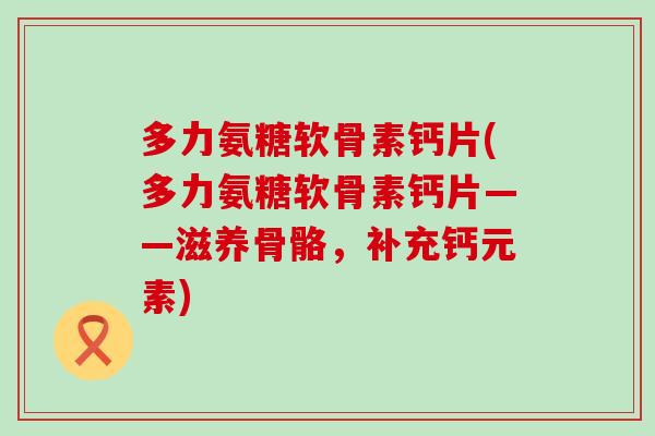 多力氨糖软骨素钙片(多力氨糖软骨素钙片——滋养骨骼，补充钙元素)-第1张图片-氨糖科普网