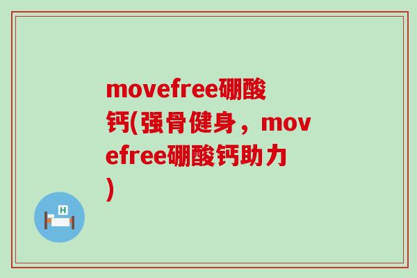 movefree硼酸钙(强骨健身，movefree硼酸钙助力)-第1张图片-氨糖科普网