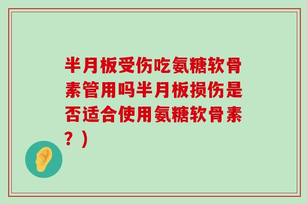 半月板受伤吃氨糖软骨素管用吗半月板损伤是否适合使用氨糖软骨素?)-第1张图片-氨糖科普网 半月板受伤吃氨糖软骨素管用吗半月板损伤是否适合使用氨糖软骨素?)-第1张图片-氨糖科普网