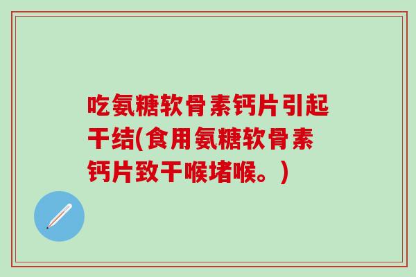 吃氨糖软骨素钙片引起干结(食用氨糖软骨素钙片致干喉堵喉。)-第1张图片-氨糖科普网 吃氨糖软骨素钙片引起干结(食用氨糖软骨素钙片致干喉堵喉。)-第1张图片-氨糖科普网