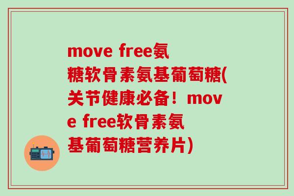 move free氨糖软骨素氨基葡萄糖(关节健康必备!move free软骨素氨基葡萄糖营养片)-第1张图片-氨糖科普网 move free氨糖软骨素氨基葡萄糖(关节健康必备!move free软骨素氨基葡萄糖营养片)-第1张图片-氨糖科普网