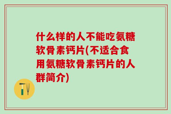 什么样的人不能吃氨糖软骨素钙片(不适合食用氨糖软骨素钙片的人群简介)-第1张图片-氨糖科普网 什么样的人不能吃氨糖软骨素钙片(不适合食用氨糖软骨素钙片的人群简介)-第1张图片-氨糖科普网
