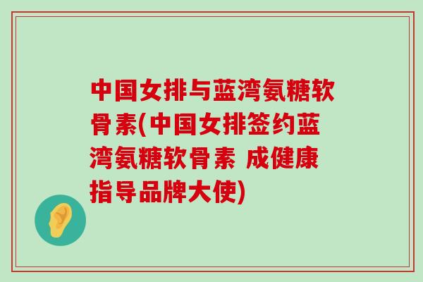 中国女排与蓝湾氨糖软骨素(中国女排签约蓝湾氨糖软骨素 成健康指导品牌大使)-第1张图片-氨糖科普网 中国女排与蓝湾氨糖软骨素(中国女排签约蓝湾氨糖软骨素 成健康指导品牌大使)-第1张图片-氨糖科普网