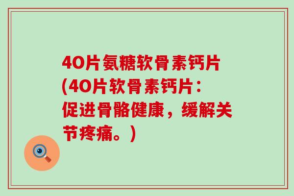 4O片氨糖软骨素钙片(4O片软骨素钙片：促进骨骼健康，缓解关节疼痛。)-第1张图片-氨糖科普网