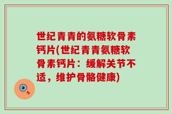 世纪青青的氨糖软骨素钙片(世纪青青氨糖软骨素钙片:缓解关节不适,维护骨骼健康)-第1张图片-氨糖科普网 世纪青青的氨糖软骨素钙片(世纪青青氨糖软骨素钙片:缓解关节不适,维护骨骼健康)-第1张图片-氨糖科普网