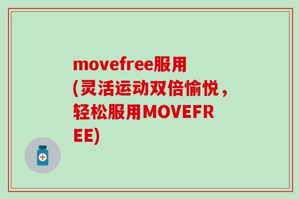 movefree服用(灵活运动双倍愉悦,轻松服用MOVEFREE)-第1张图片-氨糖科普网 movefree服用(灵活运动双倍愉悦,轻松服用MOVEFREE)-第1张图片-氨糖科普网