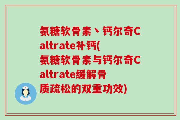 氨糖软骨素丶钙尔奇Caltrate补钙(氨糖软骨素与钙尔奇Caltrate缓解骨质疏松的双重功效)-第1张图片-氨糖科普网 氨糖软骨素丶钙尔奇Caltrate补钙(氨糖软骨素与钙尔奇Caltrate缓解骨质疏松的双重功效)-第1张图片-氨糖科普网