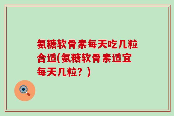 氨糖软骨素每天吃几粒合适(氨糖软骨素适宜每天几粒?)-第1张图片-氨糖科普网 氨糖软骨素每天吃几粒合适(氨糖软骨素适宜每天几粒?)-第1张图片-氨糖科普网