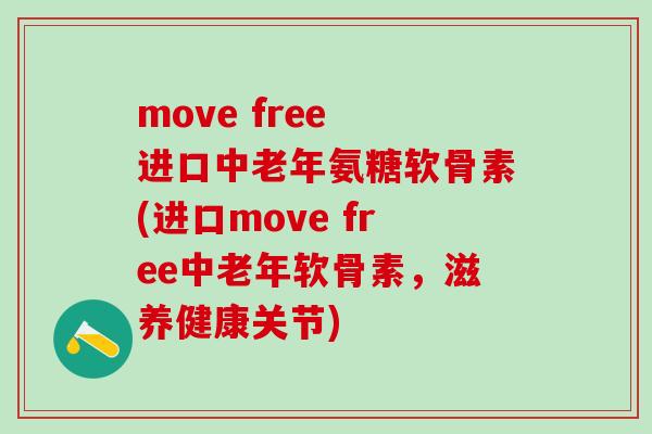move free 进口中老年氨糖软骨素(进口move free中老年软骨素,滋养健康关节)-第1张图片-氨糖科普网 move free 进口中老年氨糖软骨素(进口move free中老年软骨素,滋养健康关节)-第1张图片-氨糖科普网