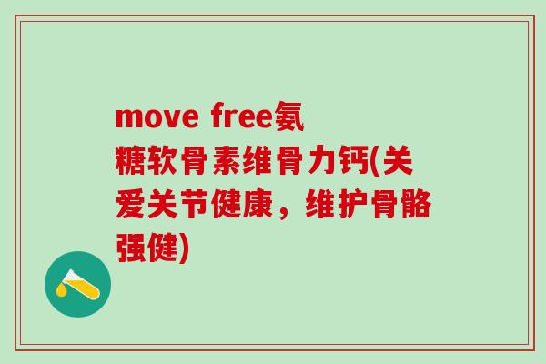 move free氨糖软骨素维骨力钙(关爱关节健康,维护骨骼强健)-第1张图片-氨糖科普网 move free氨糖软骨素维骨力钙(关爱关节健康,维护骨骼强健)-第1张图片-氨糖科普网