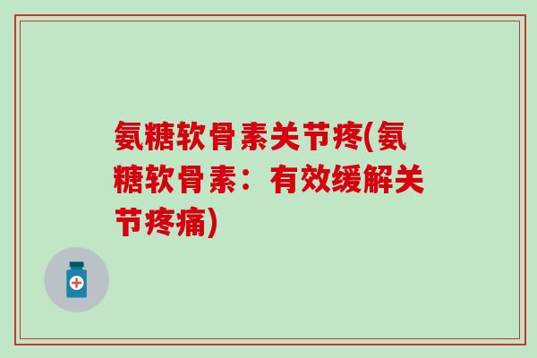 氨糖软骨素关节疼(氨糖软骨素：有效缓解关节疼痛)-第1张图片-氨糖科普网