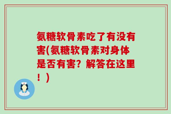 氨糖软骨素吃了有没有害(氨糖软骨素对身体是否有害?解答在这里!)-第1张图片-氨糖科普网 氨糖软骨素吃了有没有害(氨糖软骨素对身体是否有害?解答在这里!)-第1张图片-氨糖科普网