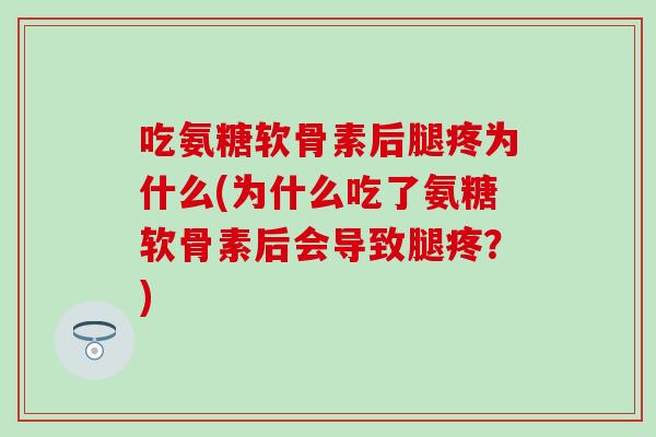 吃氨糖软骨素后腿疼为什么(为什么吃了氨糖软骨素后会导致腿疼？)-第1张图片-氨糖科普网