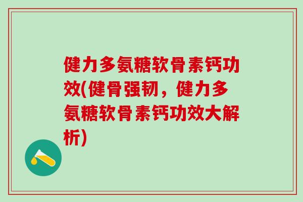 健力多氨糖软骨素钙功效(健骨强韧，健力多氨糖软骨素钙功效大解析)-第1张图片-氨糖科普网