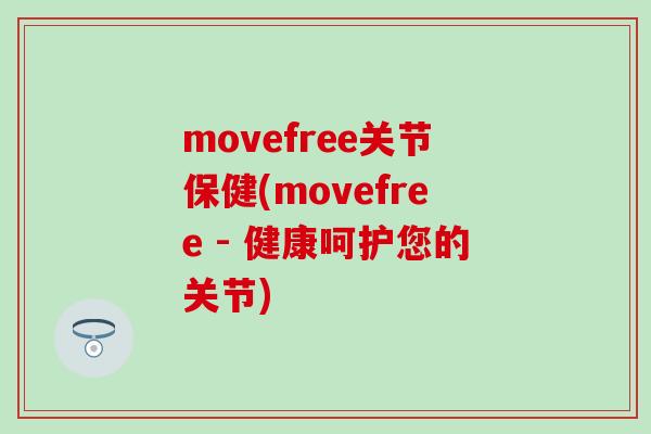 movefree关节保健(movefree - 健康呵护您的关节)-第1张图片-氨糖科普网 movefree关节保健(movefree - 健康呵护您的关节)-第1张图片-氨糖科普网