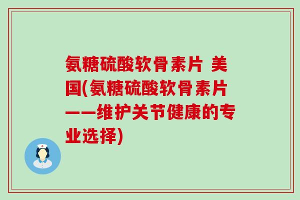 氨糖硫酸软骨素片 美国(氨糖硫酸软骨素片——维护关节健康的专业选择)-第1张图片-氨糖科普网 氨糖硫酸软骨素片 美国(氨糖硫酸软骨素片——维护关节健康的专业选择)-第1张图片-氨糖科普网