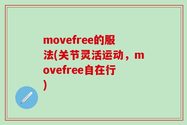 movefree的服法(关节灵活运动，movefree自在行)-第1张图片-氨糖科普网