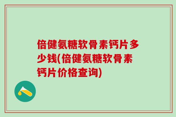 倍健氨糖软骨素钙片多少钱(倍健氨糖软骨素钙片价格查询)-第1张图片-氨糖科普网 倍健氨糖软骨素钙片多少钱(倍健氨糖软骨素钙片价格查询)-第1张图片-氨糖科普网