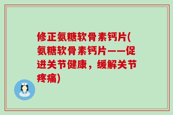修正氨糖软骨素钙片(氨糖软骨素钙片——促进关节健康，缓解关节疼痛)-第1张图片-氨糖科普网