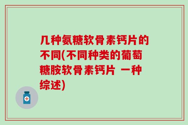 几种氨糖软骨素钙片的不同(不同种类的葡萄糖胺软骨素钙片 一种综述)-第1张图片-氨糖科普网 几种氨糖软骨素钙片的不同(不同种类的葡萄糖胺软骨素钙片 一种综述)-第1张图片-氨糖科普网