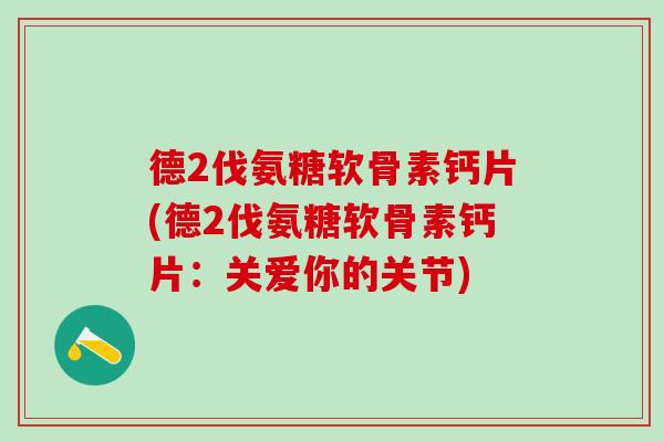 德2伐氨糖软骨素钙片(德2伐氨糖软骨素钙片:关爱你的关节)-第1张图片-氨糖科普网 德2伐氨糖软骨素钙片(德2伐氨糖软骨素钙片:关爱你的关节)-第1张图片-氨糖科普网