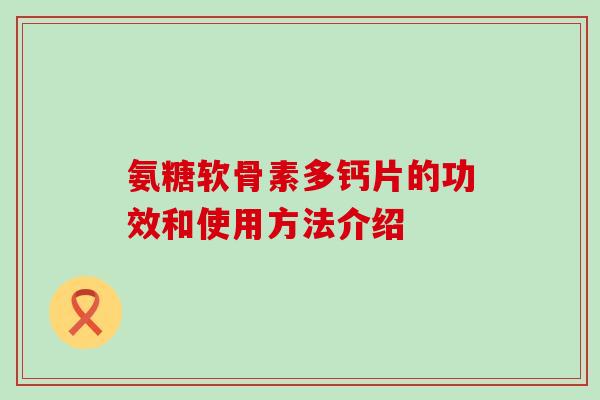 氨糖软骨素多钙片的功效和使用方法介绍-第1张图片-氨糖科普网 氨糖软骨素多钙片的功效和使用方法介绍-第1张图片-氨糖科普网