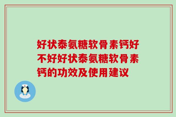 好状泰氨糖软骨素钙好不好好状泰氨糖软骨素钙的功效及使用建议-第1张图片-氨糖科普网 好状泰氨糖软骨素钙好不好好状泰氨糖软骨素钙的功效及使用建议-第1张图片-氨糖科普网