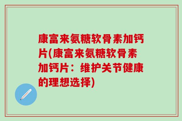康富来氨糖软骨素加钙片(康富来氨糖软骨素加钙片:维护关节健康的理想选择)-第1张图片-氨糖科普网 康富来氨糖软骨素加钙片(康富来氨糖软骨素加钙片:维护关节健康的理想选择)-第1张图片-氨糖科普网