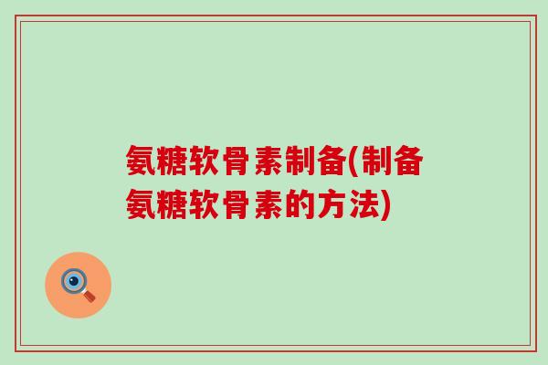 氨糖软骨素制备(制备氨糖软骨素的方法)-第1张图片-氨糖科普网 氨糖软骨素制备(制备氨糖软骨素的方法)-第1张图片-氨糖科普网