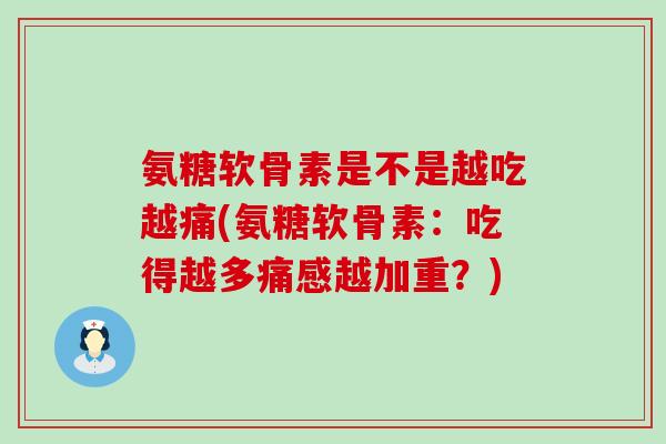 氨糖软骨素是不是越吃越痛(氨糖软骨素:吃得越多痛感越加重?)-第1张图片-氨糖科普网 氨糖软骨素是不是越吃越痛(氨糖软骨素:吃得越多痛感越加重?)-第1张图片-氨糖科普网