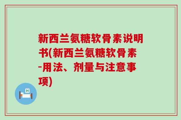 新西兰氨糖软骨素说明书(新西兰氨糖软骨素-用法、剂量与注意事项)-第1张图片-氨糖科普网 新西兰氨糖软骨素说明书(新西兰氨糖软骨素-用法、剂量与注意事项)-第1张图片-氨糖科普网