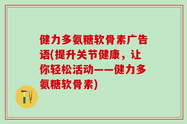 健力多氨糖软骨素广告语(提升关节健康,让你轻松活动——健力多氨糖软骨素)-第1张图片-氨糖科普网 健力多氨糖软骨素广告语(提升关节健康,让你轻松活动——健力多氨糖软骨素)-第1张图片-氨糖科普网