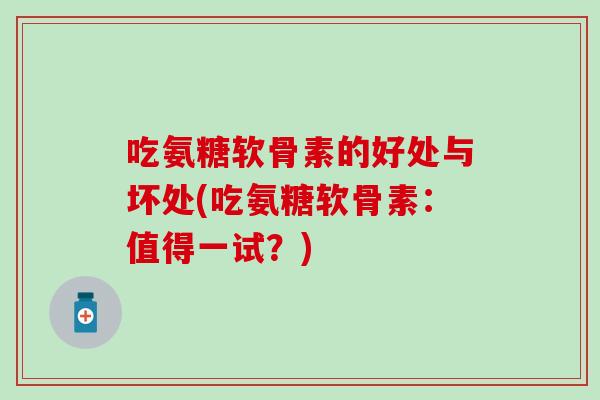 吃氨糖软骨素的好处与坏处(吃氨糖软骨素:值得一试?)-第1张图片-氨糖科普网 吃氨糖软骨素的好处与坏处(吃氨糖软骨素:值得一试?)-第1张图片-氨糖科普网