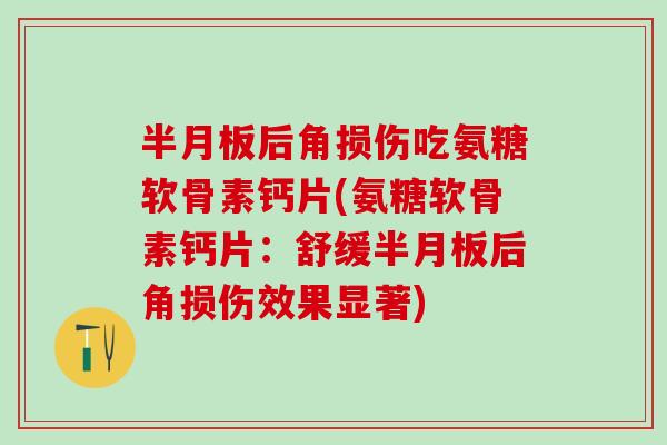 半月板后角损伤吃氨糖软骨素钙片(氨糖软骨素钙片：舒缓半月板后角损伤效果显著)-第1张图片-氨糖科普网