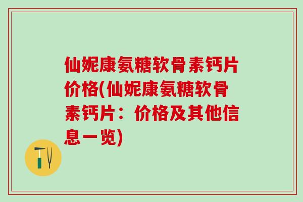 仙妮康氨糖软骨素钙片价格(仙妮康氨糖软骨素钙片:价格及其他信息一览)-第1张图片-氨糖科普网 仙妮康氨糖软骨素钙片价格(仙妮康氨糖软骨素钙片:价格及其他信息一览)-第1张图片-氨糖科普网