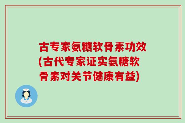 古专家氨糖软骨素功效(古代专家证实氨糖软骨素对关节健康有益)-第1张图片-氨糖科普网 古专家氨糖软骨素功效(古代专家证实氨糖软骨素对关节健康有益)-第1张图片-氨糖科普网