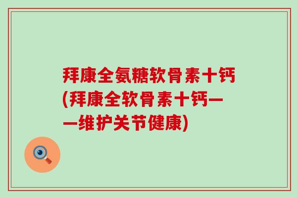 拜康全氨糖软骨素十钙(拜康全软骨素十钙——维护关节健康)-第1张图片-氨糖科普网 拜康全氨糖软骨素十钙(拜康全软骨素十钙——维护关节健康)-第1张图片-氨糖科普网