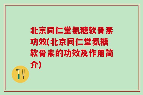 北京同仁堂氨糖软骨素功效(北京同仁堂氨糖软骨素的功效及作用简介)-第1张图片-氨糖科普网 北京同仁堂氨糖软骨素功效(北京同仁堂氨糖软骨素的功效及作用简介)-第1张图片-氨糖科普网